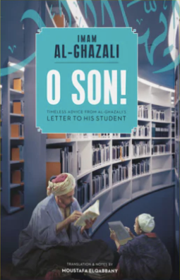 O Son! A Translation of Imam al-Ghazali's "Ayyuhal Walad"